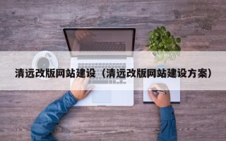 晋江清远改版网站建设（清远改版网站建设方案）