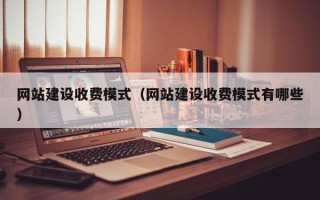 晋江网站建设收费模式（网站建设收费模式有哪些）