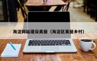 晋江海淀网站建设美丽（海淀区美丽乡村）