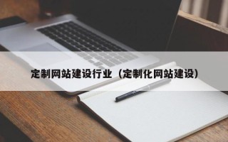 晋江定制网站建设行业（定制化网站建设）