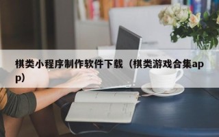 晋江棋类小程序制作软件下载（棋类游戏合集app）