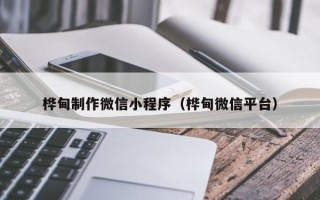 晋江桦甸制作微信小程序（桦甸微信平台）