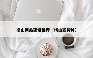 晋江横山网站建设推荐（横山宣传片）