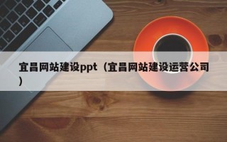 晋江宜昌网站建设ppt（宜昌网站建设运营公司）