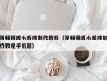 晋江视频图库小程序制作教程（视频图库小程序制作教程手机版）